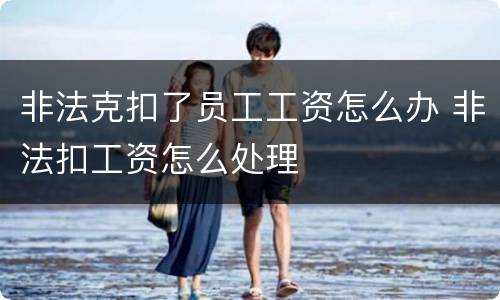 非法克扣了员工工资怎么办 非法扣工资怎么处理