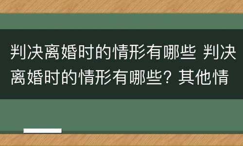 判决离婚时的情形有哪些 判决离婚时的情形有哪些? 其他情形