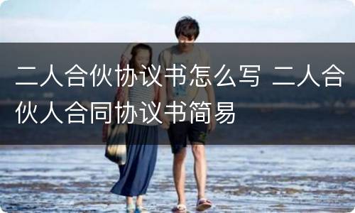 二人合伙协议书怎么写 二人合伙人合同协议书简易