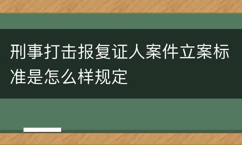 刑事打击报复证人案件立案标准是怎么样规定