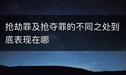 抢劫罪及抢夺罪的不同之处到底表现在哪