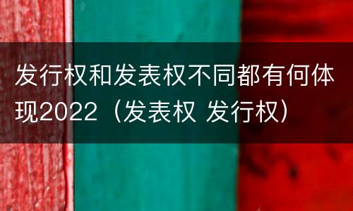 发行权和发表权不同都有何体现2022（发表权 发行权）