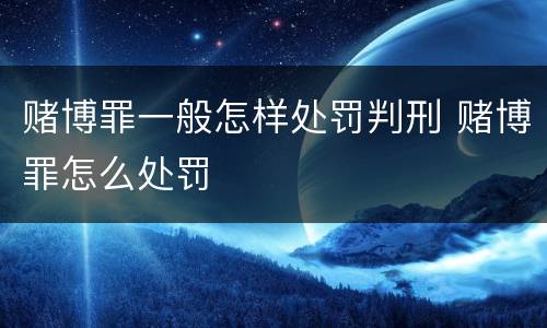 赌博罪一般怎样处罚判刑 赌博罪怎么处罚