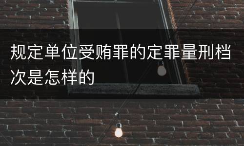规定单位受贿罪的定罪量刑档次是怎样的