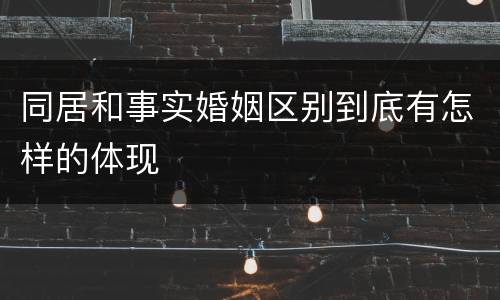 同居和事实婚姻区别到底有怎样的体现