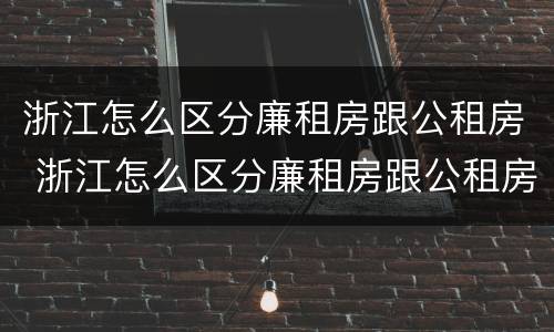 浙江怎么区分廉租房跟公租房 浙江怎么区分廉租房跟公租房呢