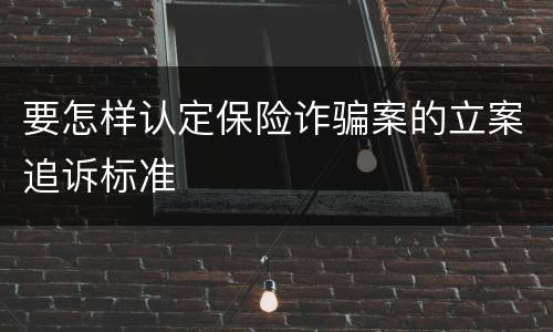 要怎样认定保险诈骗案的立案追诉标准