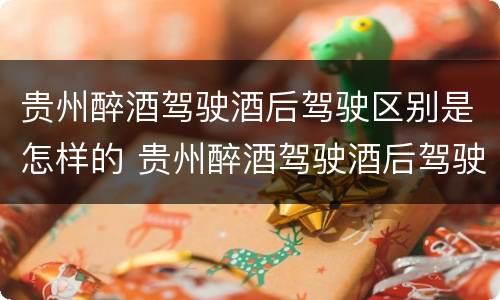 贵州醉酒驾驶酒后驾驶区别是怎样的 贵州醉酒驾驶酒后驾驶区别是怎样的呢