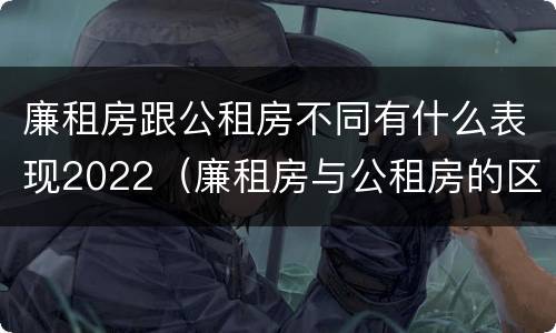 廉租房跟公租房不同有什么表现2022（廉租房与公租房的区别在哪里）