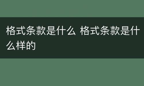 格式条款是什么 格式条款是什么样的