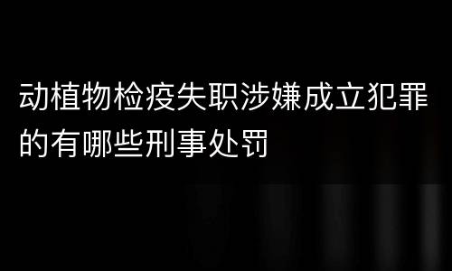 动植物检疫失职涉嫌成立犯罪的有哪些刑事处罚