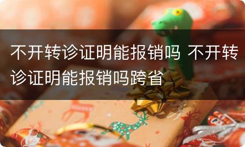 不开转诊证明能报销吗 不开转诊证明能报销吗跨省