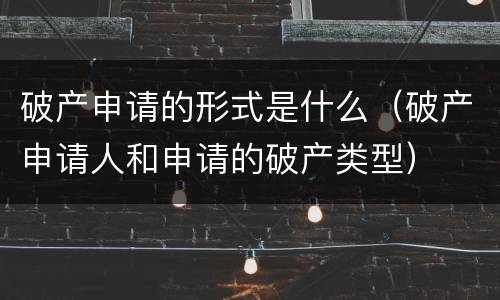 破产申请的形式是什么（破产申请人和申请的破产类型）