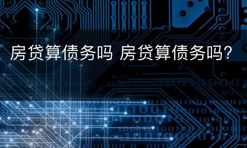 房贷算债务吗 房贷算债务吗?