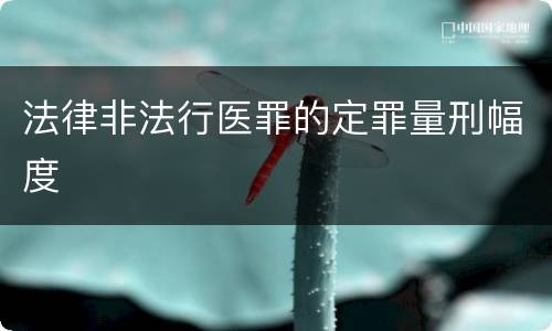 法律非法行医罪的定罪量刑幅度