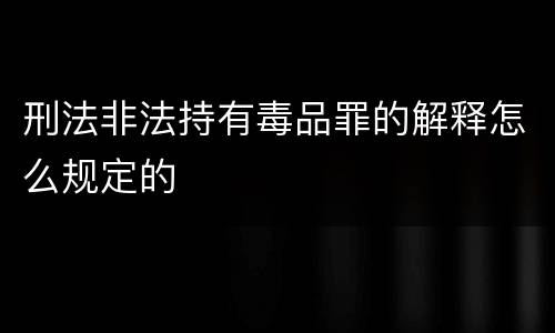 刑法非法持有毒品罪的解释怎么规定的