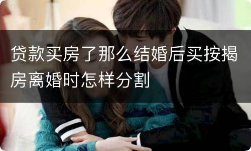 贷款买房了那么结婚后买按揭房离婚时怎样分割