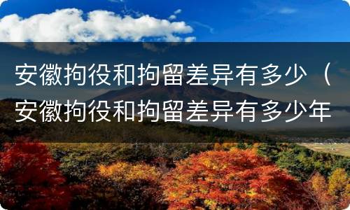 安徽拘役和拘留差异有多少（安徽拘役和拘留差异有多少年）