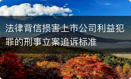 法律背信损害上市公司利益犯罪的刑事立案追诉标准