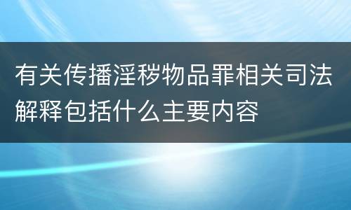 有关传播淫秽物品罪相关司法解释包括什么主要内容