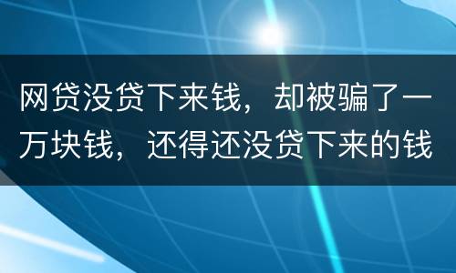 网贷没贷下来钱，却被骗了一万块钱，还得还没贷下来的钱的百分之五十十的违约金