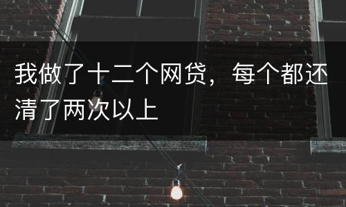 我做了十二个网贷，每个都还清了两次以上