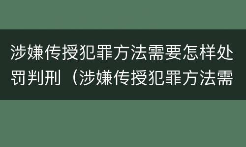 涉嫌传授犯罪方法需要怎样处罚判刑（涉嫌传授犯罪方法需要怎样处罚判刑多久）