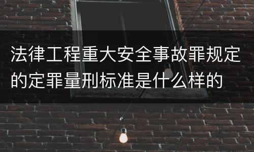 法律工程重大安全事故罪规定的定罪量刑标准是什么样的
