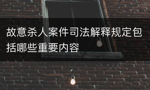 故意杀人案件司法解释规定包括哪些重要内容