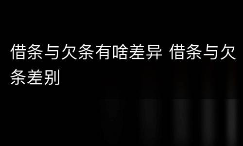 借条与欠条有啥差异 借条与欠条差别