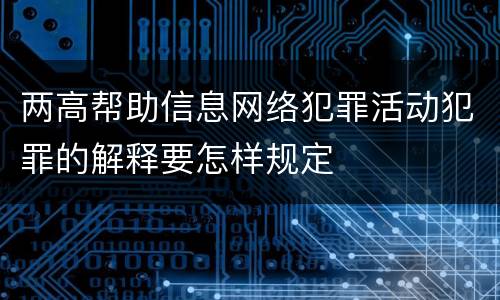 两高帮助信息网络犯罪活动犯罪的解释要怎样规定