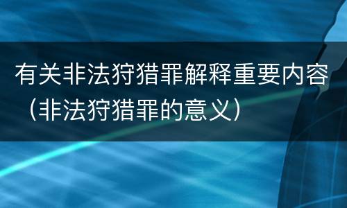 有关非法狩猎罪解释重要内容（非法狩猎罪的意义）