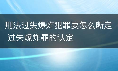 刑法过失爆炸犯罪要怎么断定 过失爆炸罪的认定