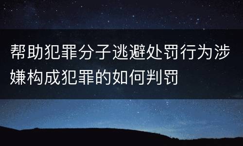 帮助犯罪分子逃避处罚行为涉嫌构成犯罪的如何判罚