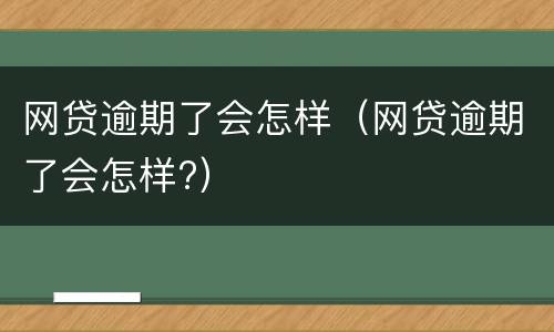 网贷逾期了会怎样（网贷逾期了会怎样?）