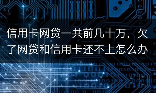 信用卡网贷一共前几十万，欠了网贷和信用卡还不上怎么办