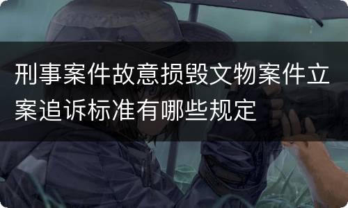 刑事案件故意损毁文物案件立案追诉标准有哪些规定
