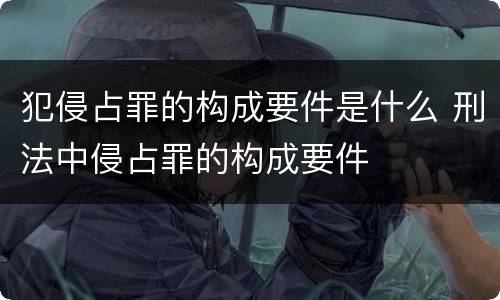 犯侵占罪的构成要件是什么 刑法中侵占罪的构成要件
