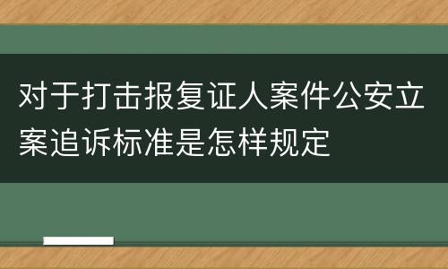 对于打击报复证人案件公安立案追诉标准是怎样规定