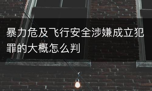 暴力危及飞行安全涉嫌成立犯罪的大概怎么判