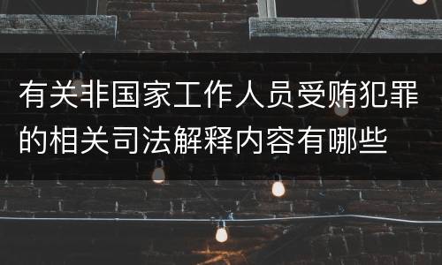 有关非国家工作人员受贿犯罪的相关司法解释内容有哪些