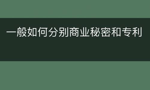 一般如何分别商业秘密和专利
