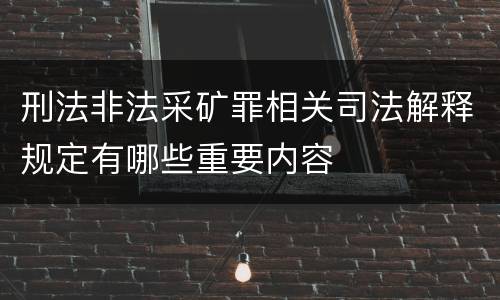 刑法非法采矿罪相关司法解释规定有哪些重要内容