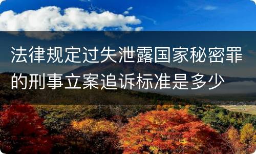 法律规定过失泄露国家秘密罪的刑事立案追诉标准是多少