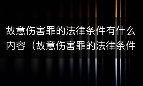 故意伤害罪的法律条件有什么内容（故意伤害罪的法律条件有什么内容吗）