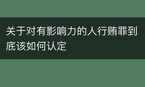 关于对有影响力的人行贿罪到底该如何认定