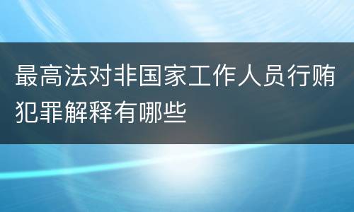 最高法对非国家工作人员行贿犯罪解释有哪些