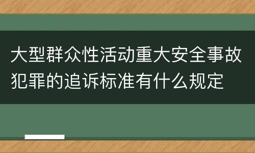 大型群众性活动重大安全事故犯罪的追诉标准有什么规定
