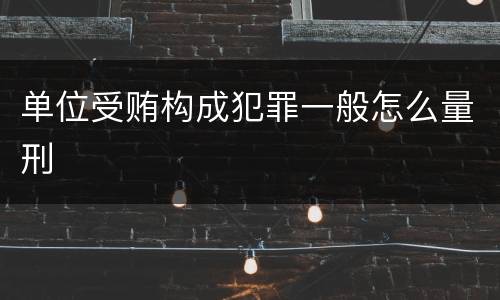 单位受贿构成犯罪一般怎么量刑