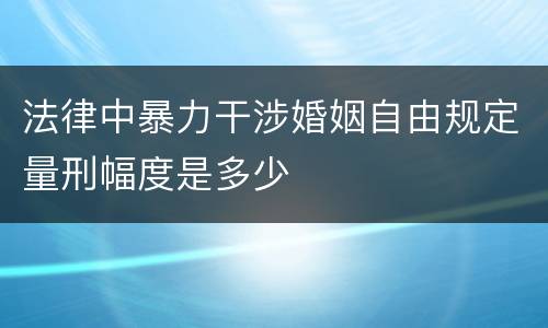 法律中暴力干涉婚姻自由规定量刑幅度是多少